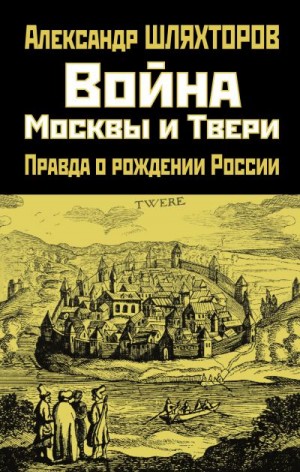 Шляхторов Алексей - Война Москвы и Твери. Правда о рождении России