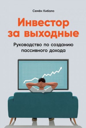 Кибало Семён - Инвестор за выходные. Руководство по созданию пассивного дохода