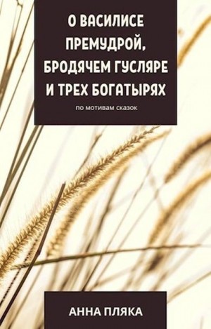 Пляка Анна - О Василисе Премудрой, бродячем гусляре и трех богатырях