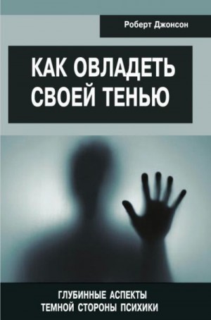 Джонсон Роберт - Как овладеть своей тенью. Глубинные аспекты темной стороны психики