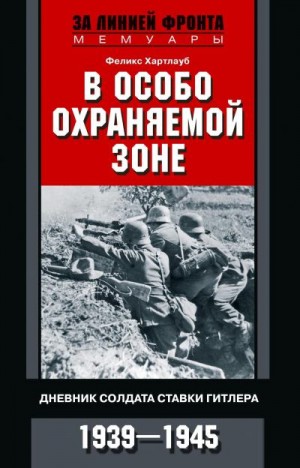 Хартлауб Феликс - В особо охраняемой зоне. Дневник солдата ставки Гитлера. 1939– 1945