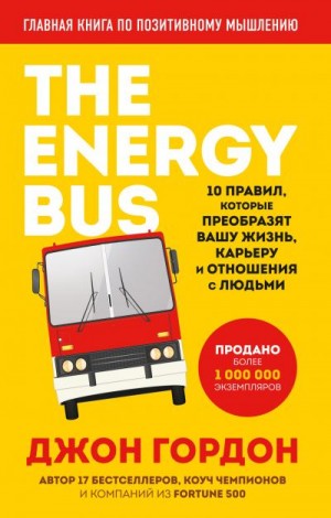 Гордон Джон - The Energy Bus. 10 правил, которые преобразят вашу жизнь, карьеру и отношения с людьми