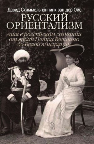 Схиммельпеннинк ван дер Ойе Дэвид - Русский ориентализм. Азия в российском сознании от эпохи Петра Великого до Белой эмиграции