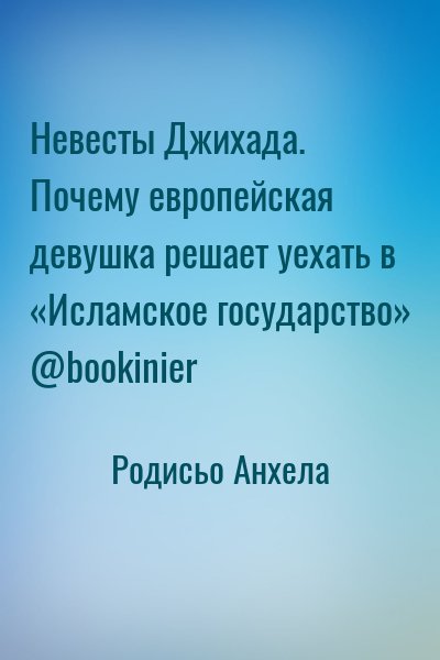 Родисьо Анхела - Невесты Джихада. Почему европейская девушка решает уехать в «Исламское государство»