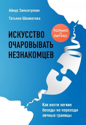 Шахматова Татьяна, Зиннатуллин Айнур - Искусство очаровывать незнакомцев. Как вести легкие беседы не переходя личные границы