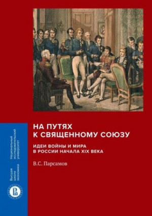 Парсамов Вадим - На путях к Священному союзу: идеи войны и мира в России начала XIX века