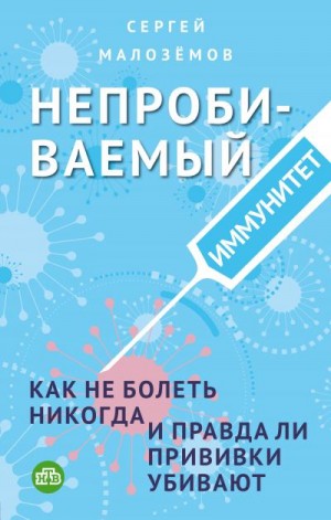 Малозёмов Сергей - Непробиваемый иммунитет. Как не болеть никогда, и правда ли прививки убивают