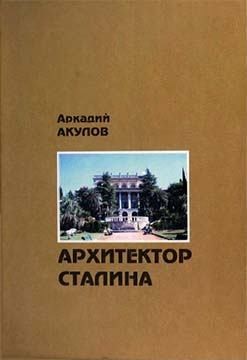 Акулов Аркадий - Архитектор Сталина: документальная повесть