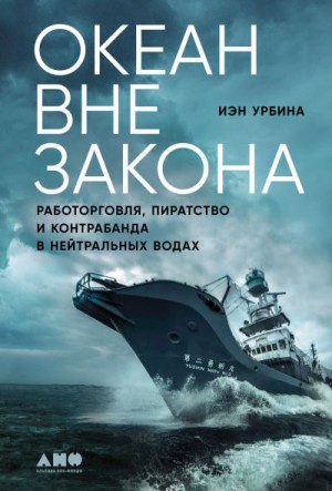 Урбина Иэн - Океан вне закона. Работорговля, пиратство и контрабанда в нейтральных водах