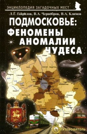 Климов Вячеслав, Чернобров Вадим, Гаврилов Леонид - Подмосковье: Феномены, аномалии, чудеса. Путеводитель