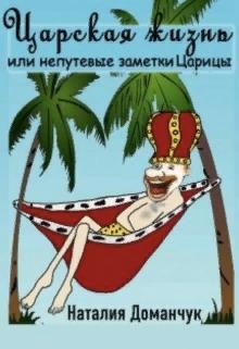 Доманчук Наталия - Царская жизнь или непутевые заметки Царицы