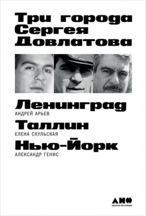 Арьев Андрей, Скульская Елена, Генис Александр - Три города Сергея Довлатова