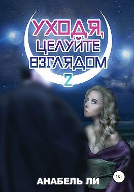 Ли Аннабель, Лушинберг Юлия, Лушина Юлия - Уходя, целуйте взглядом. Книга 2