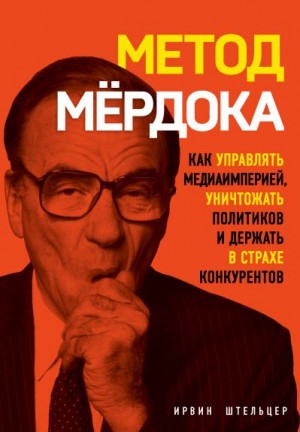 Штельцер Ирвин - Метод Мёрдока. Как управлять медиаимперией, уничтожать политиков и держать в страхе конкурентов