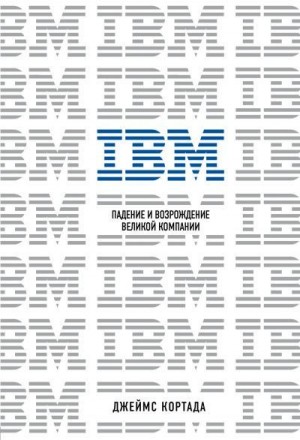 Кортада Джеймс - IBM. Падение и возрождение великой компании