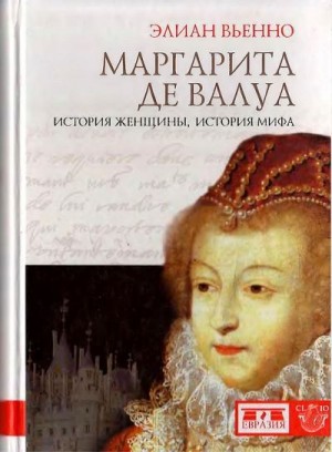 Вьенно Элиан - Маргарита де Валуа. История женщины, история мифа