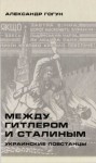 Гогун Александр - Между Гитлером и Сталиным. Украинские повстанцы