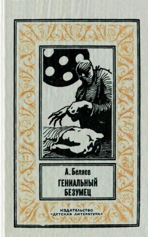 Беляев Александр - Гениальный безумец. Сборник