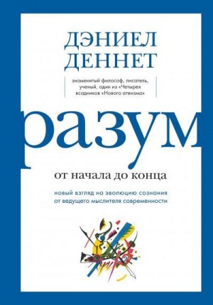 Деннет Дэниел Клемент - Разум: от начала до конца. Новый взгляд на эволюцию сознания от ведущего мыслителя современности