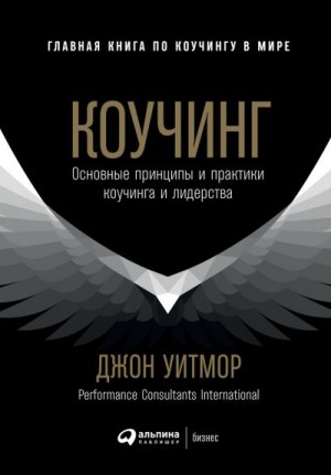 Уитмор Джон - Коучинг. Основные принципы и практики коучинга и лидерства