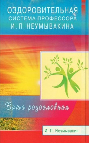 Неумывакин Иван - Оздоровительная система профессора И. П. Неумывакина. Ваша родословная