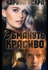 Искра Карина - Обмануть красиво, или Уроки соблазнения. Часть 1