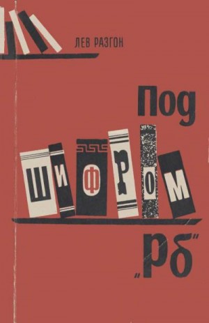 Разгон Лев - Под шифром "Рб" (Книга о О.Н.Рубакине)