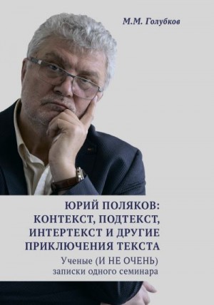 Голубков Михаил - Юрий Поляков: контекст, подтекст, интертекст и другие приключения текста. Ученые (И НЕ ОЧЕНЬ) записки одного семинара