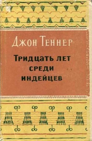 Теннер Джон - Тридцать лет среди индейцев