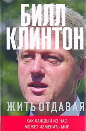 Клинтон Билл - Жить отдавая. Как каждый из нас может изменить мир