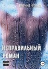 Чепенко Евгения - Неправильный Роман