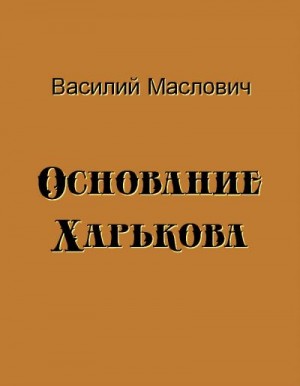 Маслович Василий - Основание Харькова