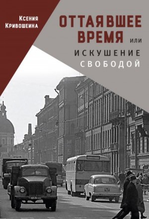 Кривошеина Ксения - Оттаявшее время, или Искушение свободой