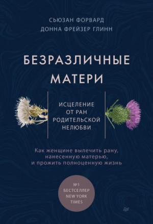 Форвард Сьюзен, Глинн Донна - Безразличные матери. Исцеление от ран родительской нелюбви