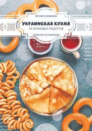Сихимбаева Евгения - Украинская кухня: 20 знаковых рецептов