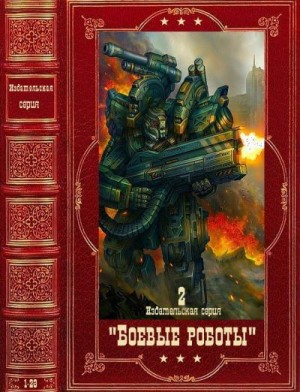 Черрит Роберт, Стэкпол Майкл, Милан Виктор, Май Рейнольд, Биллс Рэндалл, Пардоу Блейн, Коулмен Лорен, Бик Ильза, Нистул Брайан, Колман Лорен, Грессман Томас, Кубасик Кристофер, Лонг Джеймс, Филлипс Дональд, Райс Питер - Боевые роботы. Сборник. Книги 1-28