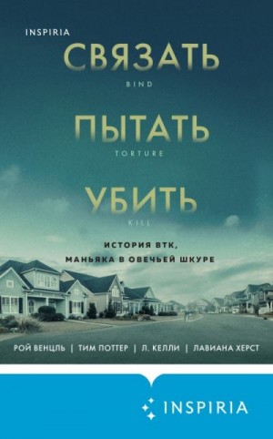 Херст Лавиана, Венцль Рой, Келли Л., Поттер Тим - Связать. Пытать. Убить. История BTK, маньяка в овечьей шкуре