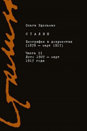 Эдельман Ольга - Сталин. Биография в документах (1878 – март 1917). Часть II: лето 1907 – март 1917 года