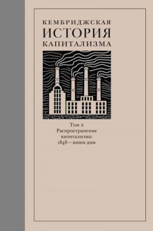 Коллектив авторов - Кембриджская история капитализма. Том 2. Распространение капитализма: 1848 – наши дни