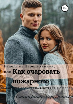 Серебрякова Екатерина - Рецепт от Перепёлкиной, или Как очаровать пожарного