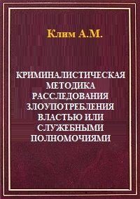 Клим - Криминалистическая методика расследования злоупотребления властью или служебными полномочиями