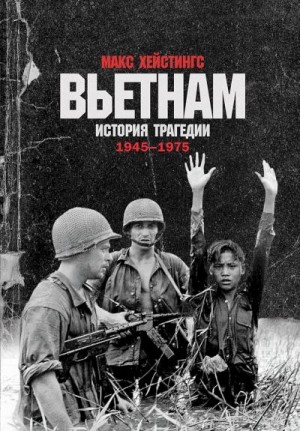 Хейстингс Макс - Вьетнам. История трагедии. 1945–1975