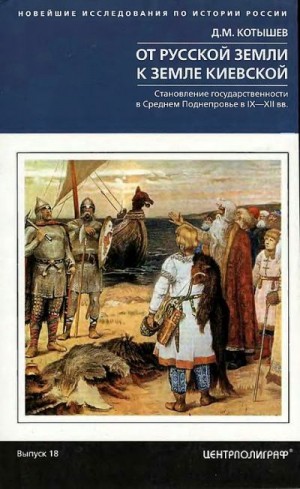 Котышев Дмитрий - От Русской земли к земле Киевской. Становление государственности в Среднем Поднепровье в IX–XII вв.