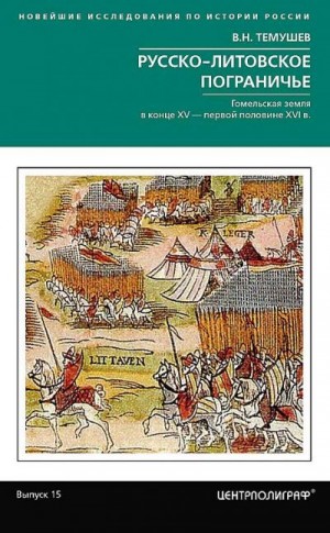 Темушев Виктор - Русско-литовское пограничье. Гомельская земля в конце XV — первой половине XVI в.