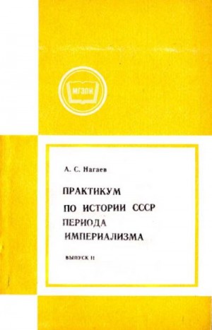 Нагаев А. - Практикум по истории СССР периода империализма. Выпуск 2.  Россия в период июнь 1907-февраль 1917