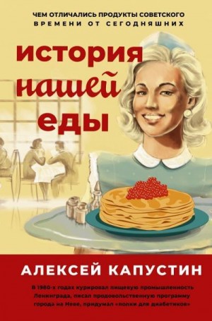 Капустин Алексей - История нашей еды. Чем отличались продукты советского времени от сегодняшних