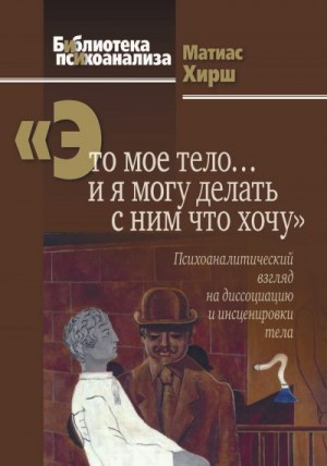 Хирш Матиас - «Это мое тело… и я могу делать с ним что хочу» [Психоаналитический взгляд на диссоциацию и инсценировки тела]