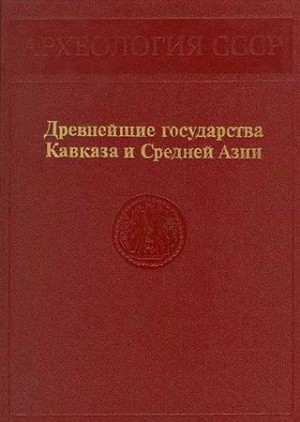 Никитин Александр, Кошеленко Геннадий, Массон Вадим, Лордкипанидзе Отар, Тирацян Геворг, Халилов Джаббар, Сарианиди Виктор, Заднепровский Юрий, Буряков Юрий, Пилипко Виктор, Усманова Замира, Филанович Маргарита, Шишкина Галина, Сулейманов Рустам, Ягодин В - Древнейшие государства Кавказа и Средней Азии