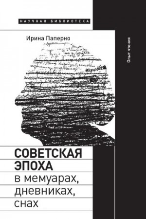 Паперно Ирина - Советская эпоха в мемуарах, дневниках, снах. Опыт чтения