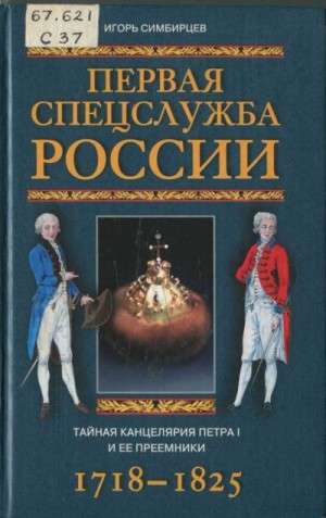 Симбирцев Игорь - Первая спецслужба России. Тайная канцелярия Петра I и ее преемники. 1718–1825